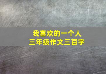 我喜欢的一个人三年级作文三百字