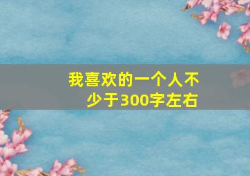 我喜欢的一个人不少于300字左右