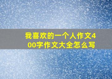 我喜欢的一个人作文400字作文大全怎么写