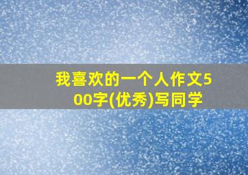 我喜欢的一个人作文500字(优秀)写同学