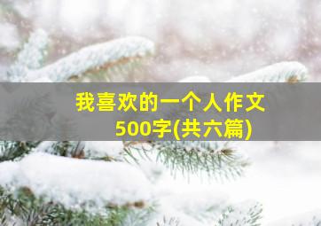 我喜欢的一个人作文500字(共六篇)