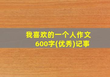 我喜欢的一个人作文600字(优秀)记事