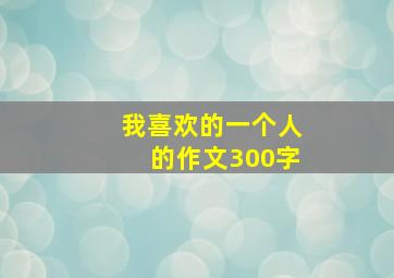 我喜欢的一个人的作文300字