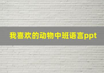 我喜欢的动物中班语言ppt