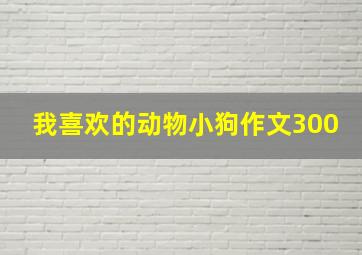 我喜欢的动物小狗作文300