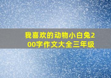 我喜欢的动物小白兔200字作文大全三年级