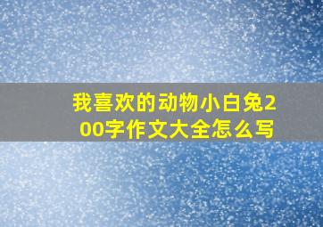 我喜欢的动物小白兔200字作文大全怎么写