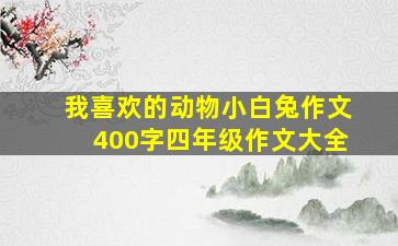 我喜欢的动物小白兔作文400字四年级作文大全