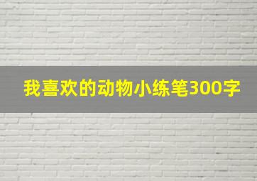 我喜欢的动物小练笔300字