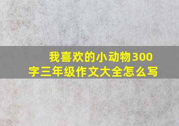 我喜欢的小动物300字三年级作文大全怎么写