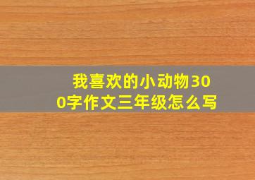 我喜欢的小动物300字作文三年级怎么写