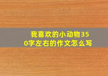 我喜欢的小动物350字左右的作文怎么写