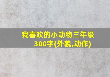 我喜欢的小动物三年级300字(外貌,动作)