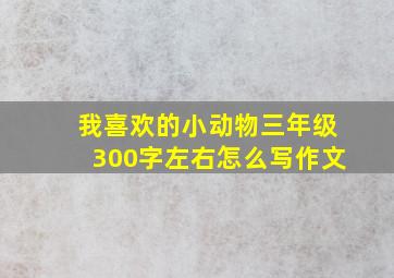 我喜欢的小动物三年级300字左右怎么写作文