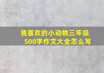 我喜欢的小动物三年级500字作文大全怎么写