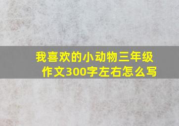 我喜欢的小动物三年级作文300字左右怎么写