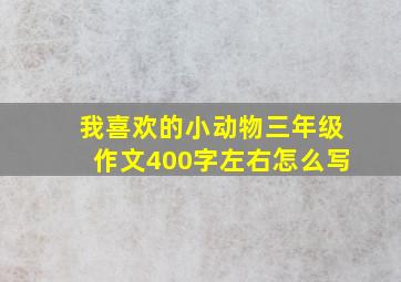 我喜欢的小动物三年级作文400字左右怎么写