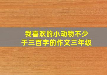 我喜欢的小动物不少于三百字的作文三年级