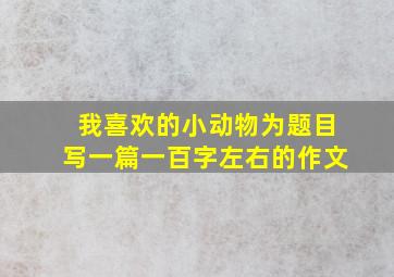 我喜欢的小动物为题目写一篇一百字左右的作文