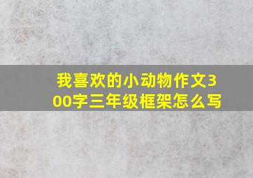 我喜欢的小动物作文300字三年级框架怎么写