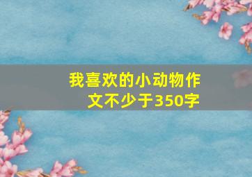 我喜欢的小动物作文不少于350字