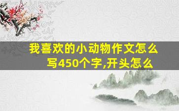 我喜欢的小动物作文怎么写450个字,开头怎么