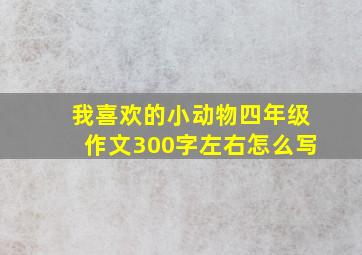 我喜欢的小动物四年级作文300字左右怎么写