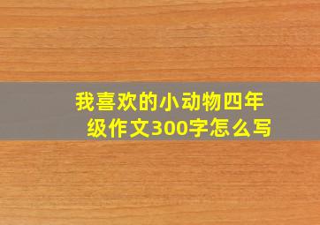 我喜欢的小动物四年级作文300字怎么写