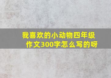 我喜欢的小动物四年级作文300字怎么写的呀