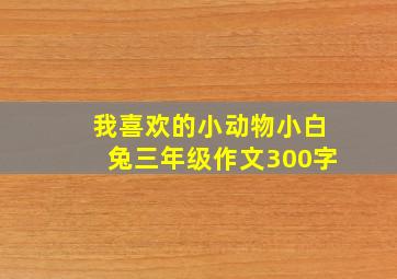 我喜欢的小动物小白兔三年级作文300字