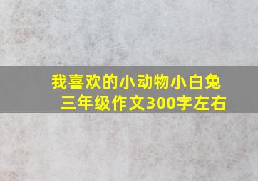 我喜欢的小动物小白兔三年级作文300字左右