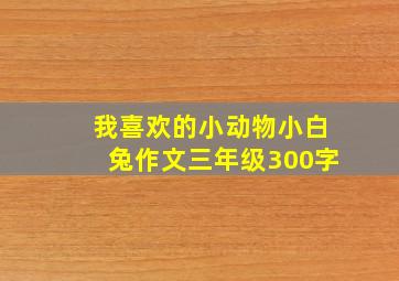 我喜欢的小动物小白兔作文三年级300字