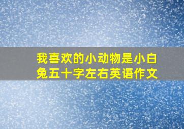 我喜欢的小动物是小白兔五十字左右英语作文