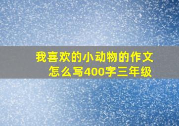 我喜欢的小动物的作文怎么写400字三年级