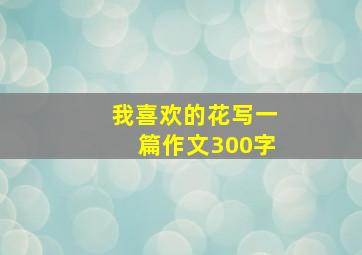 我喜欢的花写一篇作文300字