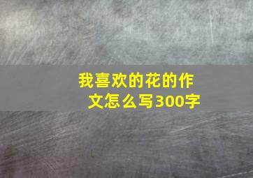 我喜欢的花的作文怎么写300字