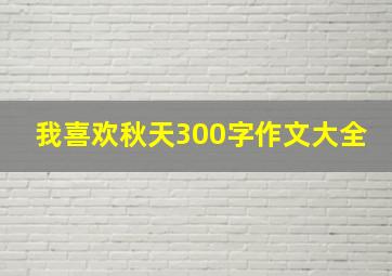 我喜欢秋天300字作文大全