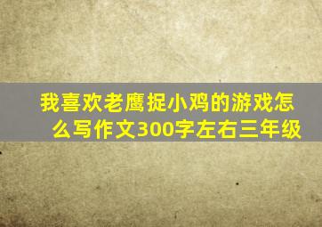 我喜欢老鹰捉小鸡的游戏怎么写作文300字左右三年级