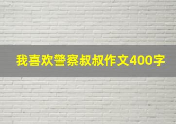 我喜欢警察叔叔作文400字