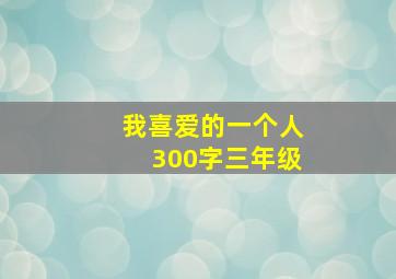 我喜爱的一个人300字三年级