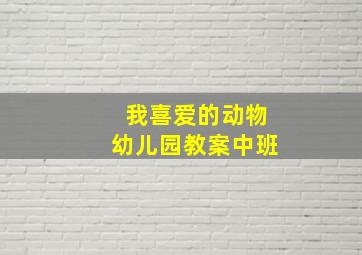 我喜爱的动物幼儿园教案中班