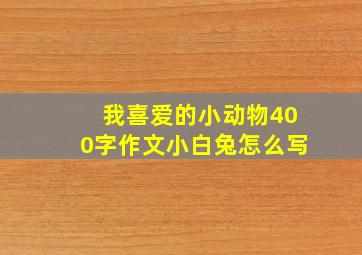 我喜爱的小动物400字作文小白兔怎么写