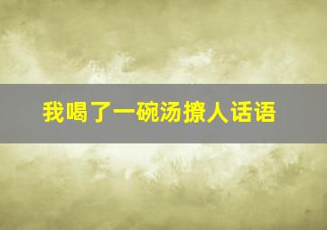 我喝了一碗汤撩人话语