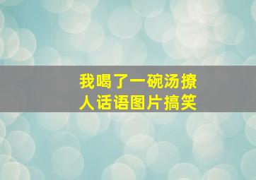 我喝了一碗汤撩人话语图片搞笑