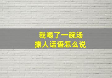 我喝了一碗汤撩人话语怎么说