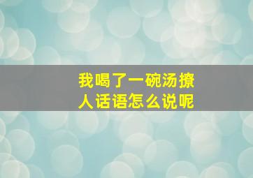 我喝了一碗汤撩人话语怎么说呢