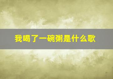 我喝了一碗粥是什么歌