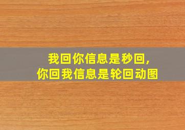 我回你信息是秒回,你回我信息是轮回动图