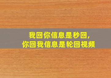 我回你信息是秒回,你回我信息是轮回视频