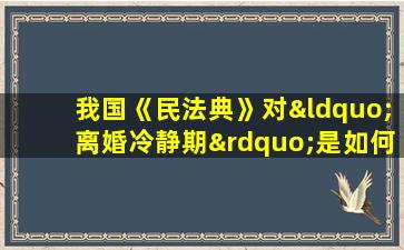 我国《民法典》对“离婚冷静期”是如何规定的